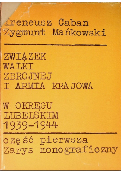 Związek walki zbrojnej I Armia Krajowa w okręcie Lubelskim 1939-1944 Część 1 Zarys monograficzny