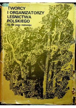 Twórcy i organizatorzy leśnictwa polskiego na tle jego rozwoju
