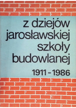 Z dziejów Jarosławskiej Szkoły Budowlanej 1911 - 1986