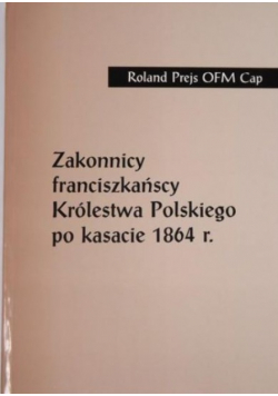 Zakonnicy frańciszkańscy Królestwa Polskiego po kasacie 1864 r.