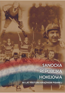 Sanocka republika hokejowa 60 lat historii krążkiem pisanej