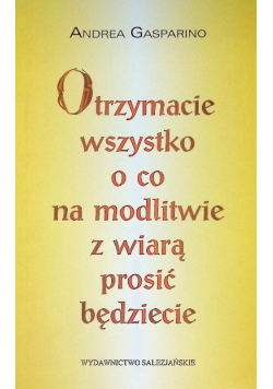 Otrzymacie wszystko o co na modlitwie z wiarą prosić będziecie