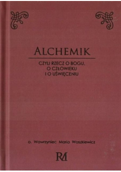 Alchemik  czyli rzecz o Bogu człowieku i o Bogu o człowieku i o uświęceniu