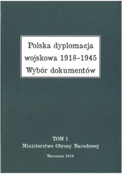 Polska dyplomacja wojskowa 1918 - 1945 Tom I