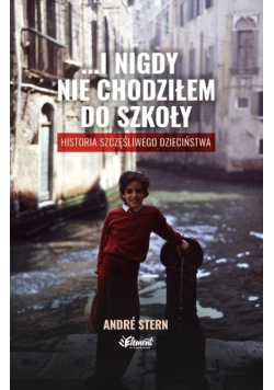 …i nigdy nie chodziłem do szkoły. Historia szczęśliwego dzieciństwa