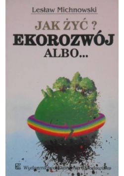 Jak żyć Ekorozwój albo...