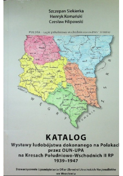 Katalog wystawy ludobójstwa dokonanego na Polakach przez OUN - UPA na Kresach Południowo - Wschodnich II RP 1939 - 1947