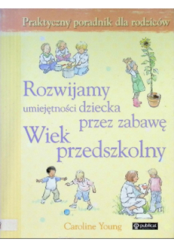 Rozwijamy umiejętności dziecka przez zabawę Wiek przedszkolny