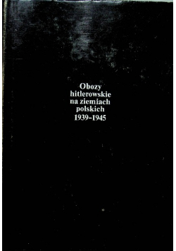 Obozy hitlerowskie na ziemiach polskich 1939 - 1945 z mapami