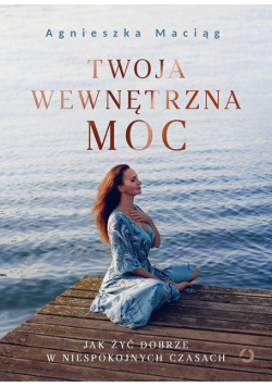 Twoja wewnętrzna moc. Jak żyć dobrze w niespokojnych czasach