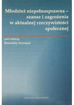 Młodzież niepełnosprawna szanse i zagrożenia w aktualnej rzeczywistości społecznej