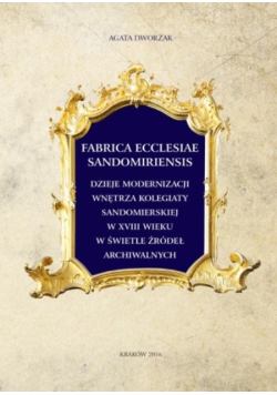 Fabrica Ecclesiae Sandomiriensis dzieje modernizacji wnętrza kolegiaty sandomierskiej w XVIII wieku w świetle źródeł archiwalnych