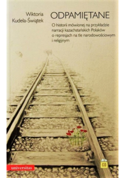 Odpamiętane O historii mówionej na przykładzie narracji kazachstańskich Polaków o represjach na tle narodowościowym i religijnym