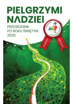 Pielgrzymi nadziei. Przewodnik po roku świętym 2025