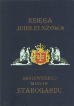 Księga jubileuszowa królewskiego miasta Starogardu Tom I