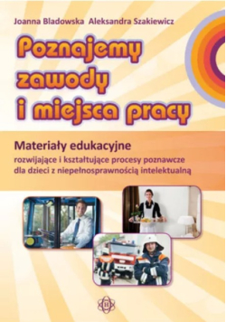 Poznajemy zawody i miejsca pracy. Pakiet edukacyjny dla uczniów z niepełnosprawnością intelektualną