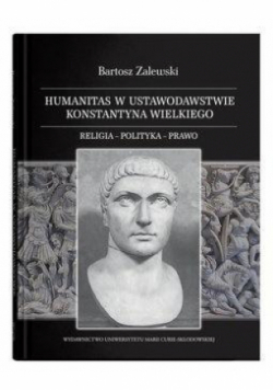 Humanitas w ustawodawstwie Konstantyna Wielkiego. Religia - polityka - prawo