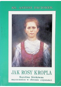 Jak rosy kropla Karolina Kózkówna męczennica w obronie czystości