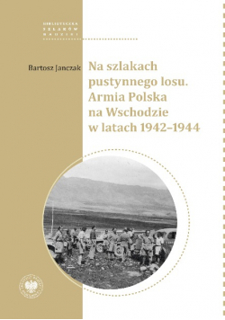 Na szlakach pustynnego losu. Armia Polska na Wschodzie w latach 1942 - 1944
