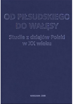Od Piłsudskiego do Wałęsy Studia z dziejów Polski w XX wieku