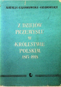 Z dziejów przemysłu w Królestwie Polskim 1815 - 1918 r.