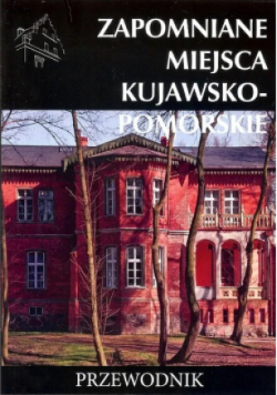 Zapomniane miejsca kujawsko-pomorskie Przewodnik
