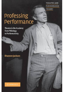 Professing Performance : Theatre in the Academy from Philology to Performativity