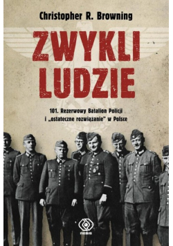 Zwykli ludzie: 101. Policyjny Batalion Rezerwy i "ostateczne rozwiązanie" w Polsce