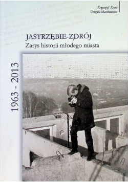 Jastrzębie-Zdrój 1963-2013 zarys historii młodego miasta