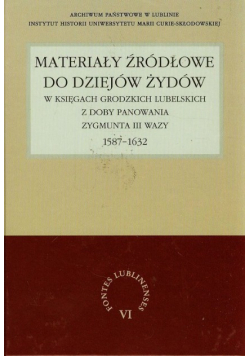 Materiały źródłowe do dziejów Żydów w księgach grodzkich lubelskich z doby panowania Zygmunta III Wazy 1587-1632