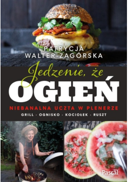 Jedzenie, że ogień. Niebanalna uczta w plenerze. Grill, ognisko, kociołek, ruszt