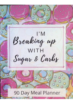 I'm Breaking Up With Sugar & Carbs: 90 Day Meal Planner