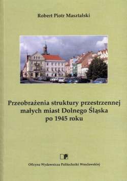 Przeobrażenia struktury przestrzennej małych miast Dolnego Śląska po 1945 roku