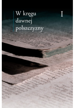W kręgu dawnej polszczyzny Tom I
