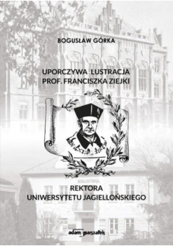 Uporczywa lustracja prof. Franciszka Ziejki rektora Uniwersytetu Jagiellońskiego