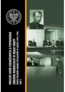 Procesy osób oskarżonych o popełnienie zbrodni niemieckich w Kraju Warty przed polskimi sądami specjalnymi w latach 1945 1946 Tom 2