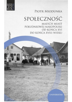 Społeczność małych miast południowej Małopolski od końca XVI do końca XVIII wieku