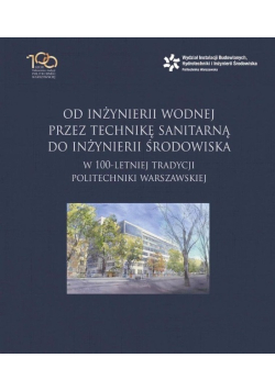 Od inżynierii wodnej przez technikę sanitarną do inżynierii środowiska w 100 letniej tradycji Politechniki Warszawskiej