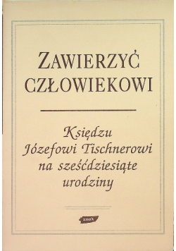 Zawierzyć człowiekowi. Księdzu Józefowi Tischnerowi na sześćdziesiąte urodziny