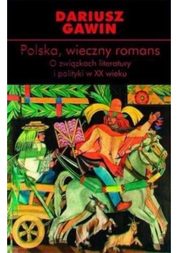 Polska, wieczny romans O związkach literatury i polityki w XX wieku