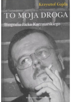 To moja droga Biografia Jacka Kaczmarskiego