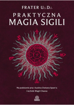 Praktyczna magia sigili. Na podstawie prac Austina Osmana Spare'a i technik Magii Chaosu