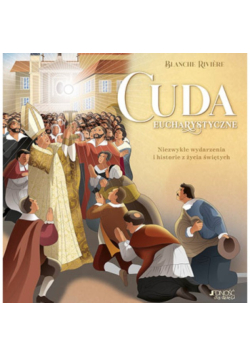 Cuda eucharystyczne niezwykłe wydarzenia i historie z życia świętych
