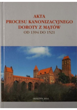 Akta procesu kanonizacyjnego Doroty z Mątów 1394 - 1521