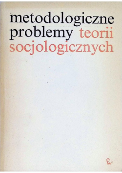 Metodologiczne problemy teorii socjologicznych