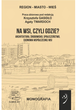 Na wsi, czyli gdzie? architektura, środowisko, społeczeństwo, ekonomia współczesnej wsi