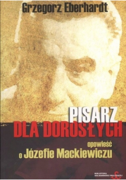 Pisarz dla dorosłych Opowieść o Józefie  Mackiewiczu