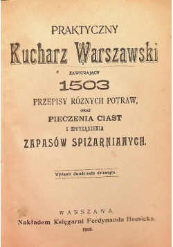 Praktyczny Kucharz Warszawski zawierający 1503 przepisy różnych potraw, oraz pieczenia ciast i sporządzenia zapasów spiżarnianych. 1919 r.