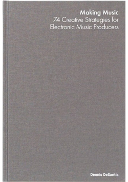 Making Music : 74 Creative Strategies for Electronic Music Producers