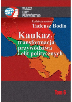 Kaukaz: transformacja przywództwa i elit politycznych Tom VI